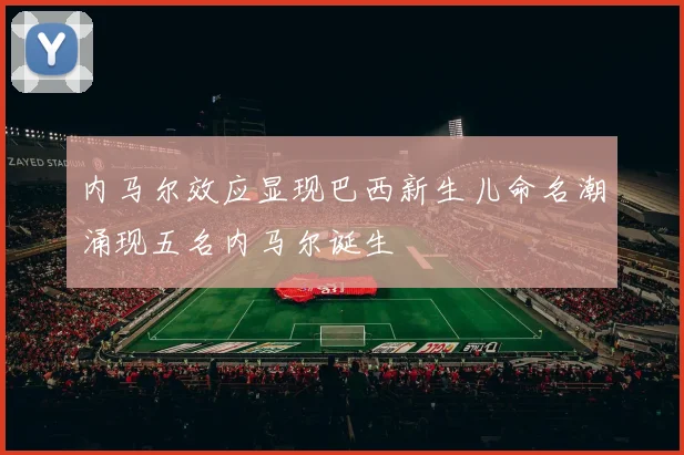 内马尔效应显现巴西新生儿命名潮涌现五名内马尔诞生
