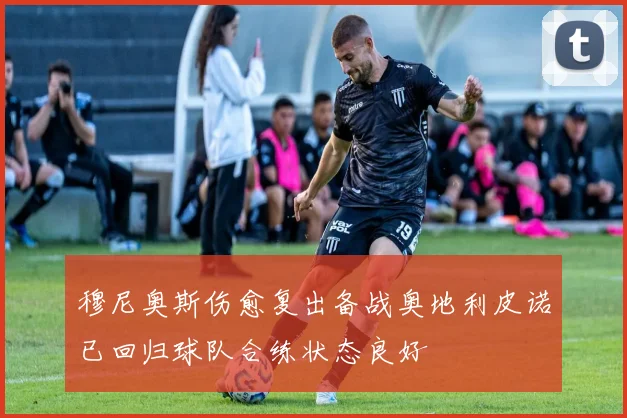 穆尼奥斯伤愈复出备战奥地利皮诺已回归球队合练状态良好