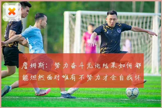 詹姆斯：努力奋斗无论结果如何都能坦然面对唯有不努力才会自我怀疑