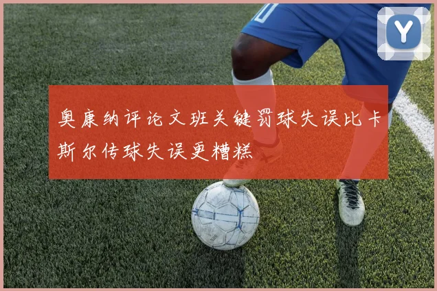 奥康纳评论文班关键罚球失误比卡斯尔传球失误更糟糕