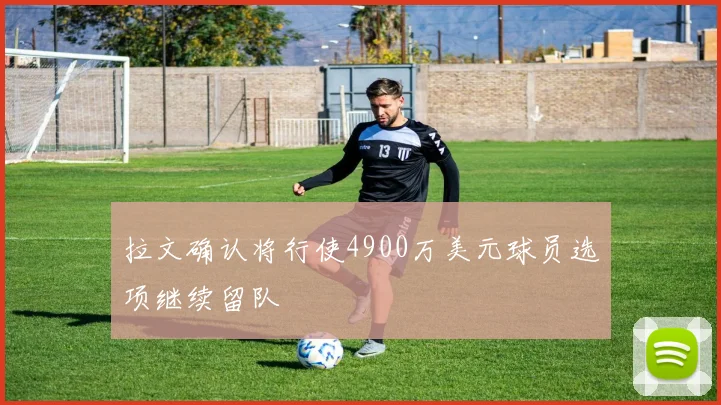 拉文确认将行使4900万美元球员选项继续留队