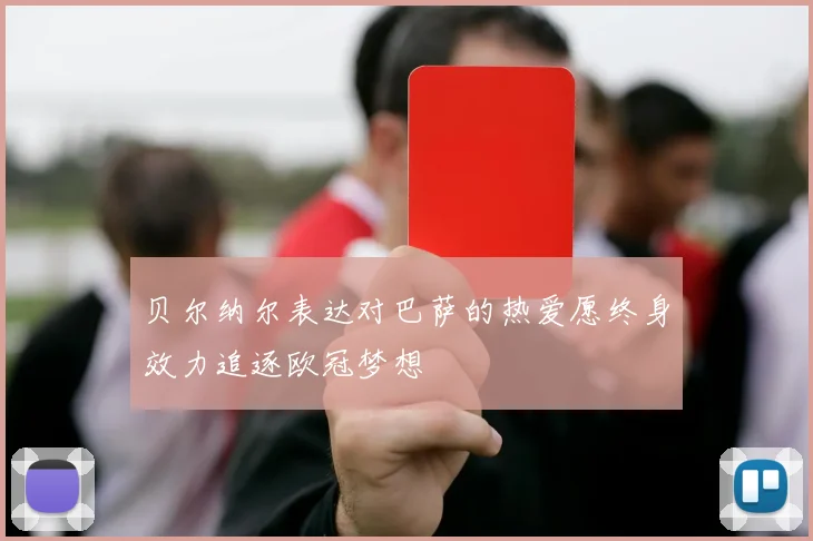 贝尔纳尔表达对巴萨的热爱愿终身效力追逐欧冠梦想