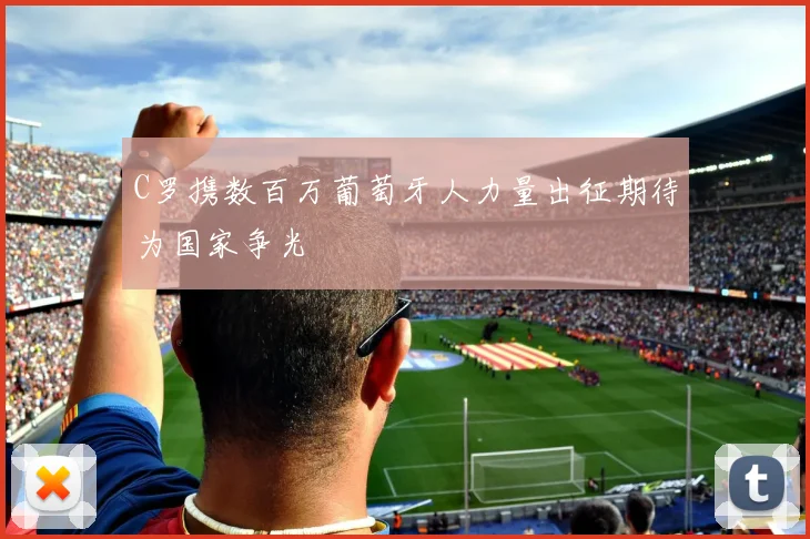 C罗携数百万葡萄牙人力量出征期待为国家争光